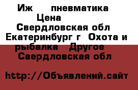 Иж 654 пневматика › Цена ­ 4 500 - Свердловская обл., Екатеринбург г. Охота и рыбалка » Другое   . Свердловская обл.